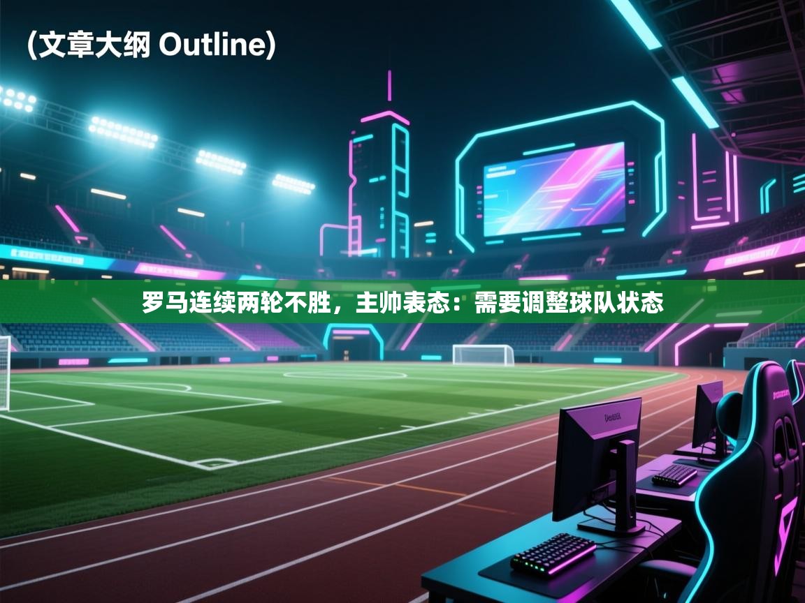 罗马连续两轮不胜，主帅表态：需要调整球队状态  第2张