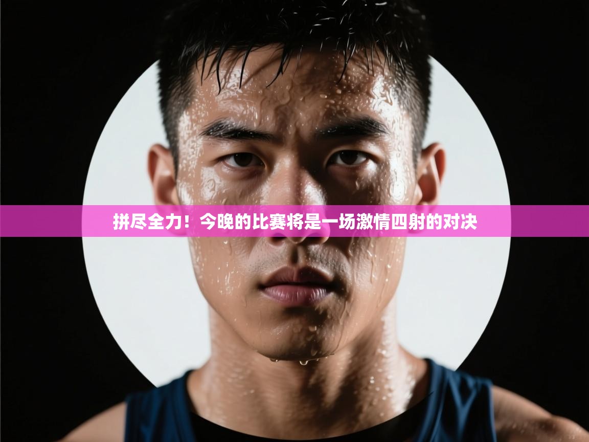 拼尽全力!今晚的比赛将是一场激情四射的对决 第2张