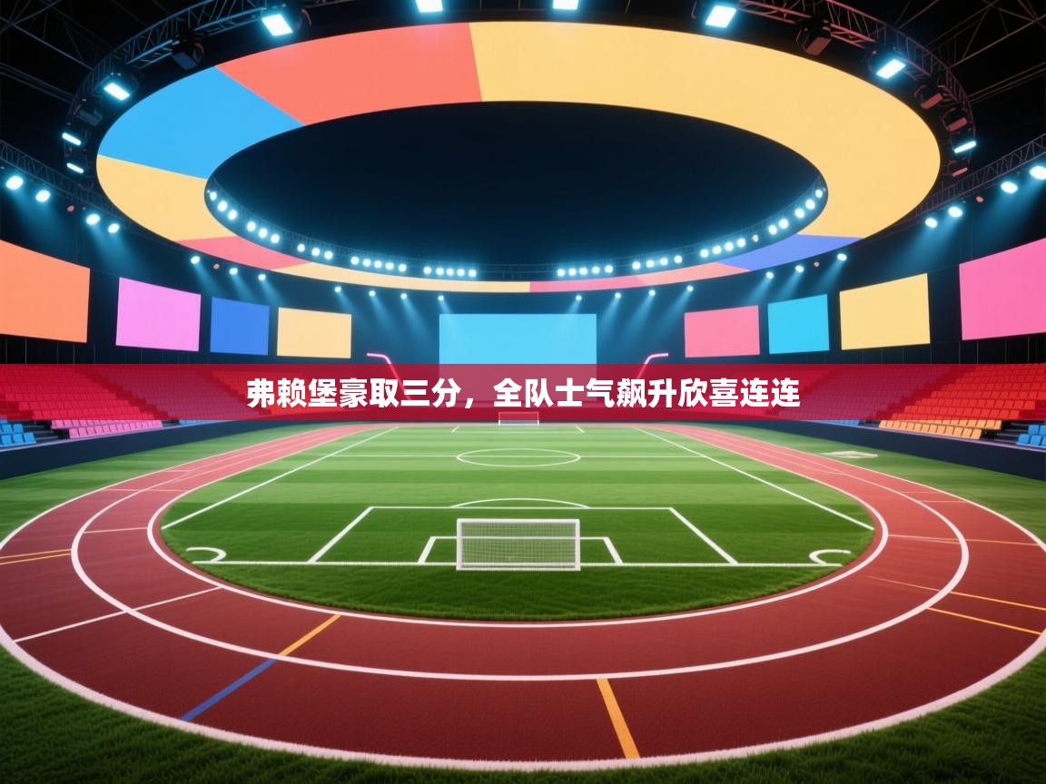 弗赖堡豪取三分，全队士气飙升欣喜连连  第1张