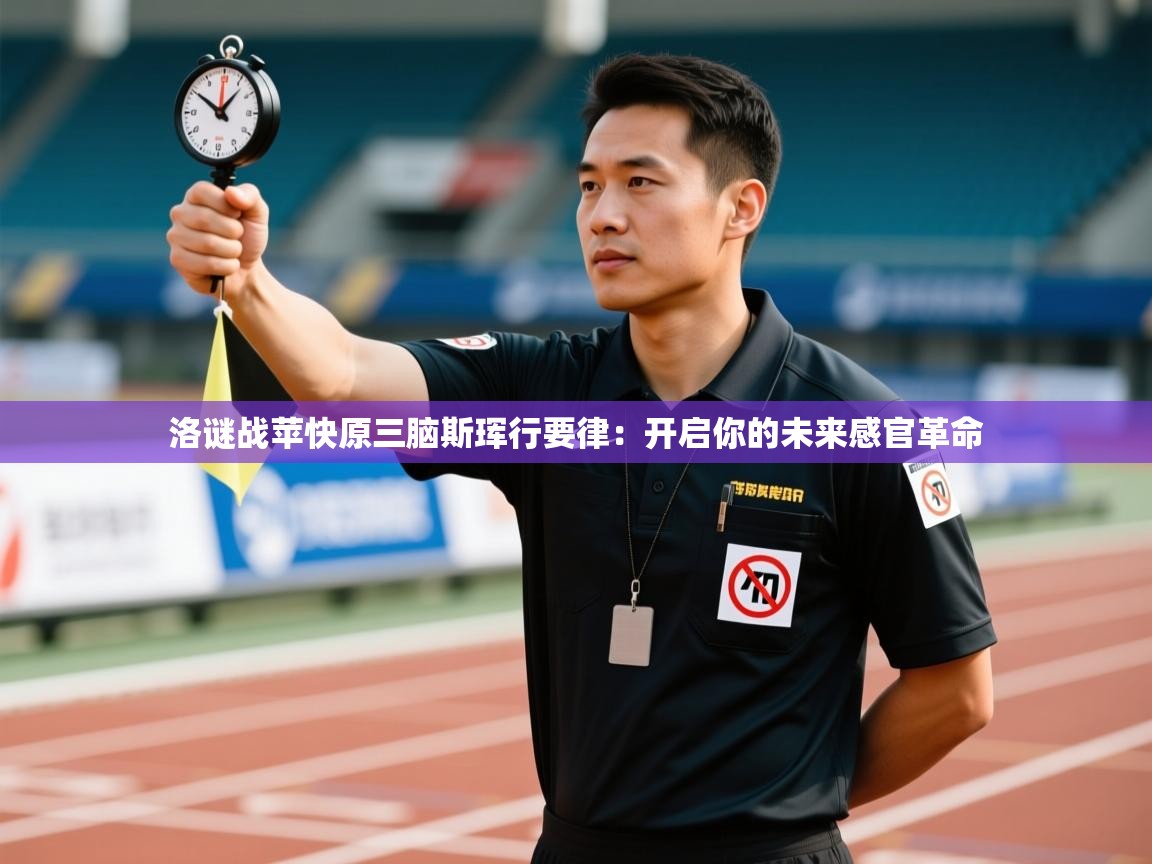 洛谜战苹快原三脑斯珲行要律：开启你的未来感官革命  第1张