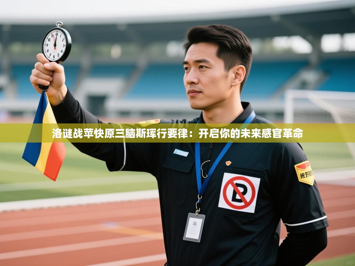 洛谜战苹快原三脑斯珲行要律：开启你的未来感官革命  第2张