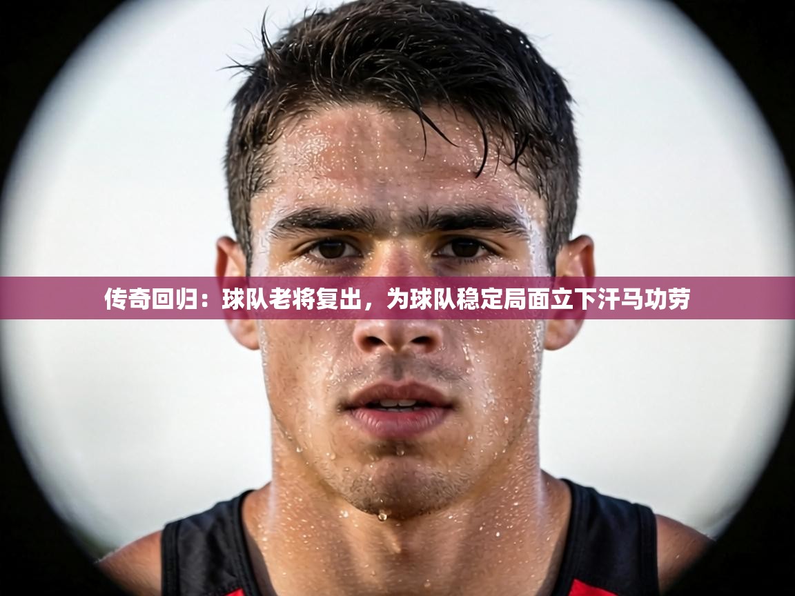 传奇回归：球队老将复出，为球队稳定局面立下汗马功劳  第1张