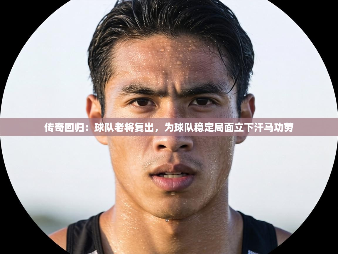 传奇回归：球队老将复出，为球队稳定局面立下汗马功劳  第2张